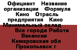 Официант › Название организации ­ Формула Кино › Отрасль предприятия ­ Кино › Минимальный оклад ­ 20 000 - Все города Работа » Вакансии   . Кемеровская обл.,Прокопьевск г.